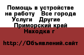 Помощь в устройстве на работу - Все города Услуги » Другие   . Приморский край,Находка г.